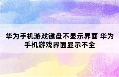 华为手机游戏键盘不显示界面 华为手机游戏界面显示不全